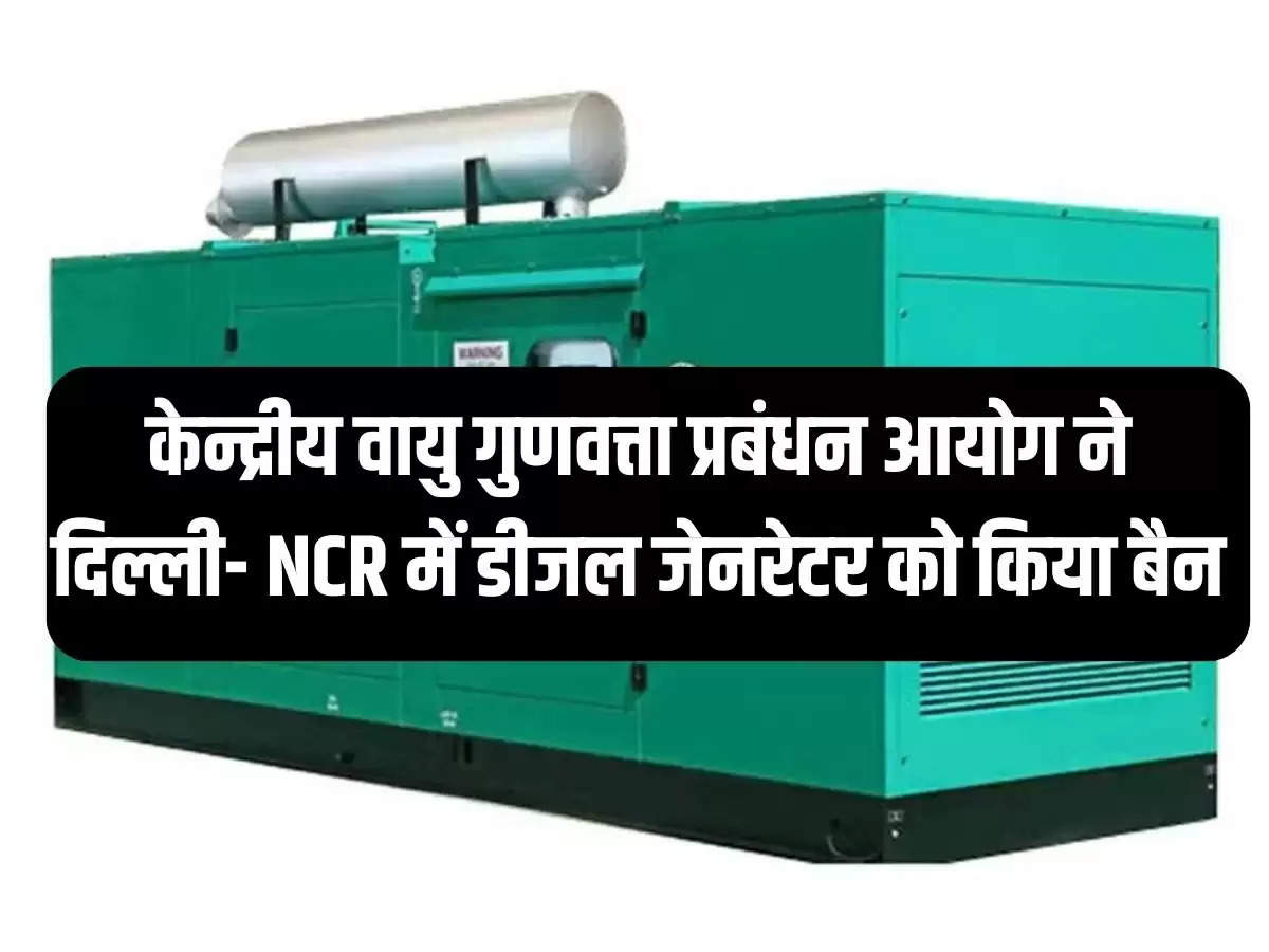 केन्द्रीय वायु गुणवत्ता प्रबंधन आयोग ने दिल्ली- NCR में डीजल जेनरेटर को किया बैन