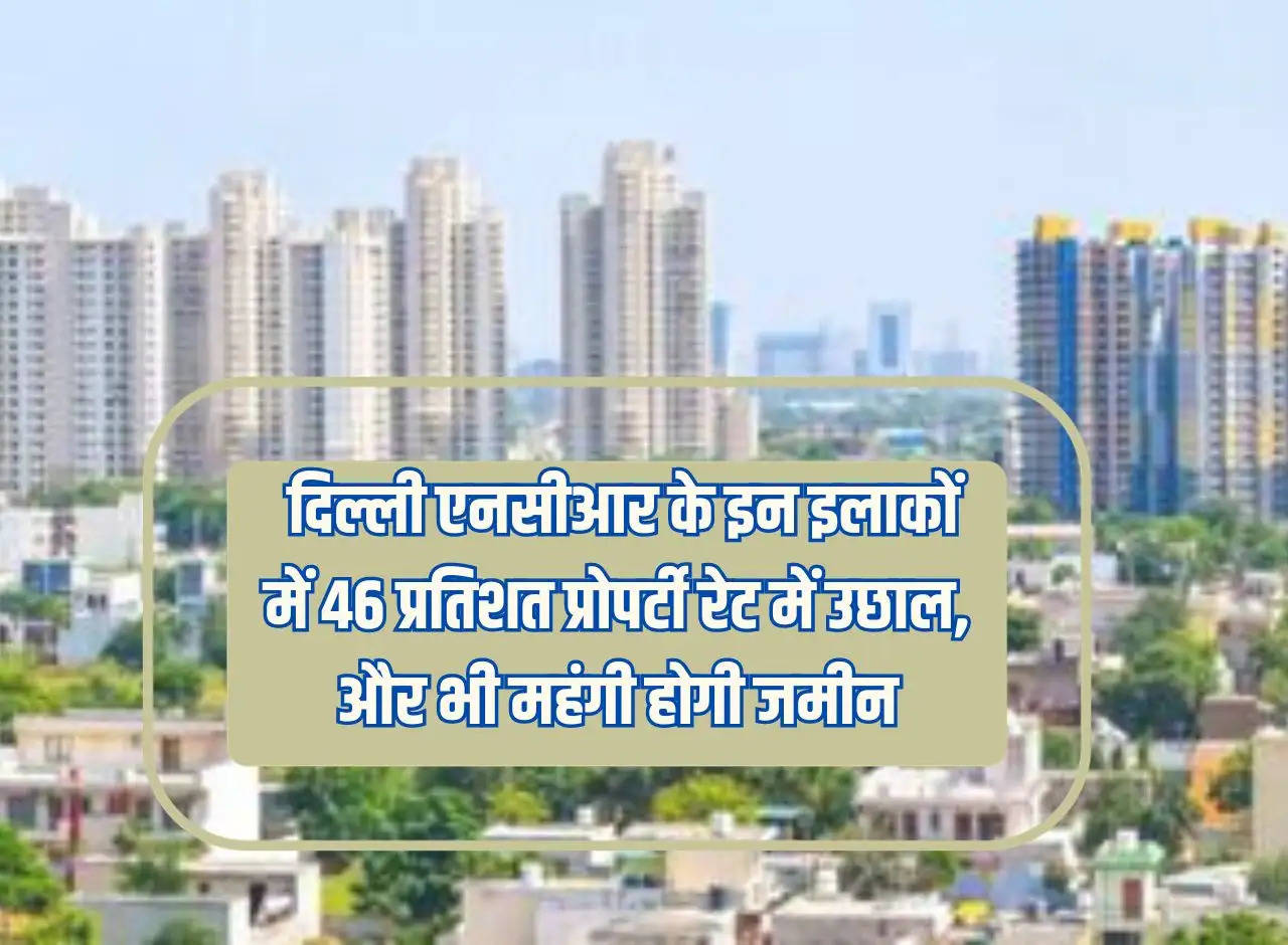 Property Rate Hike: 46 percent increase in property rates in these areas of Delhi NCR, land will become even more expensive