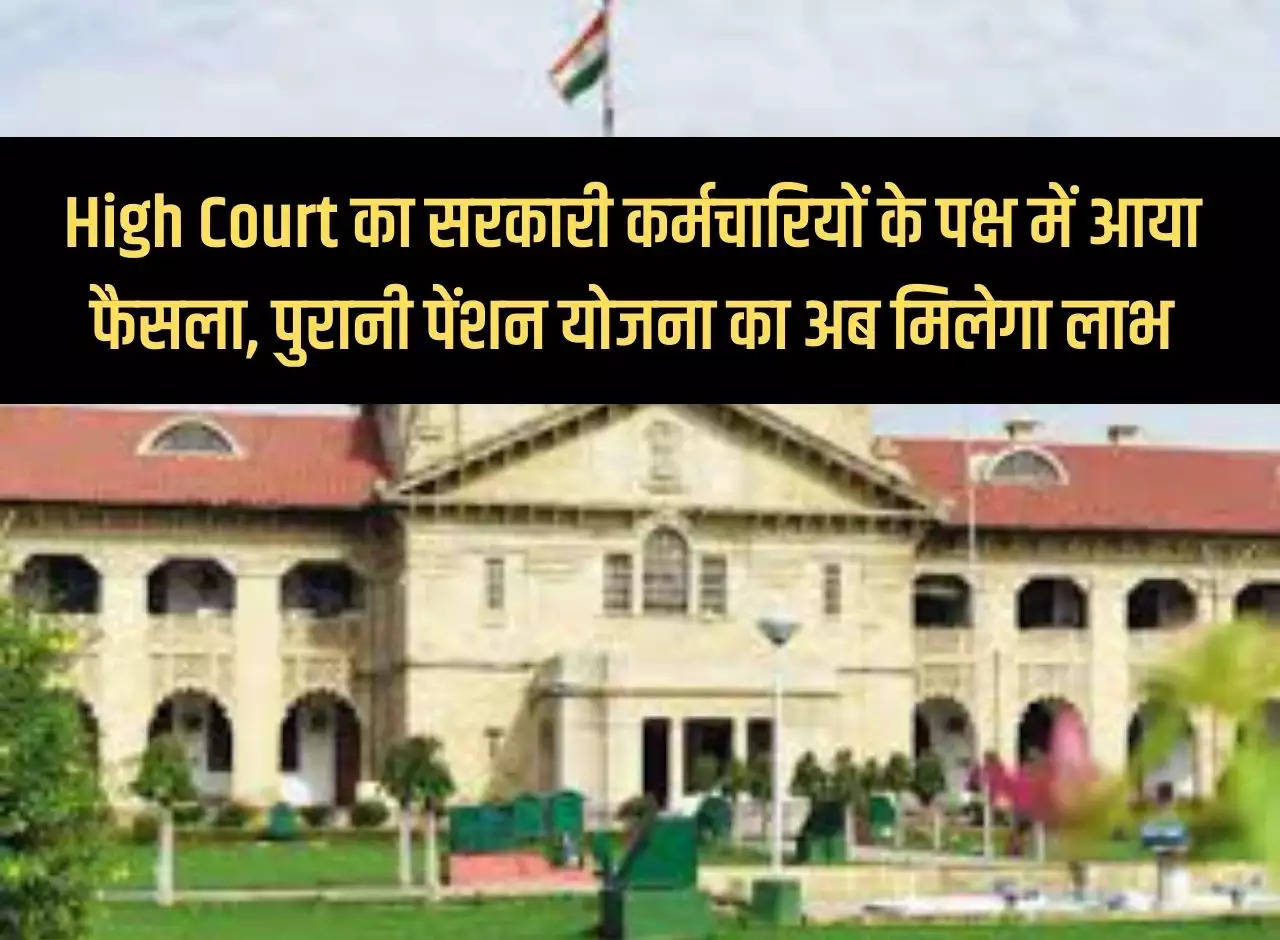 High Court's decision in favor of government employees, now they will get the benefits of the old pension scheme