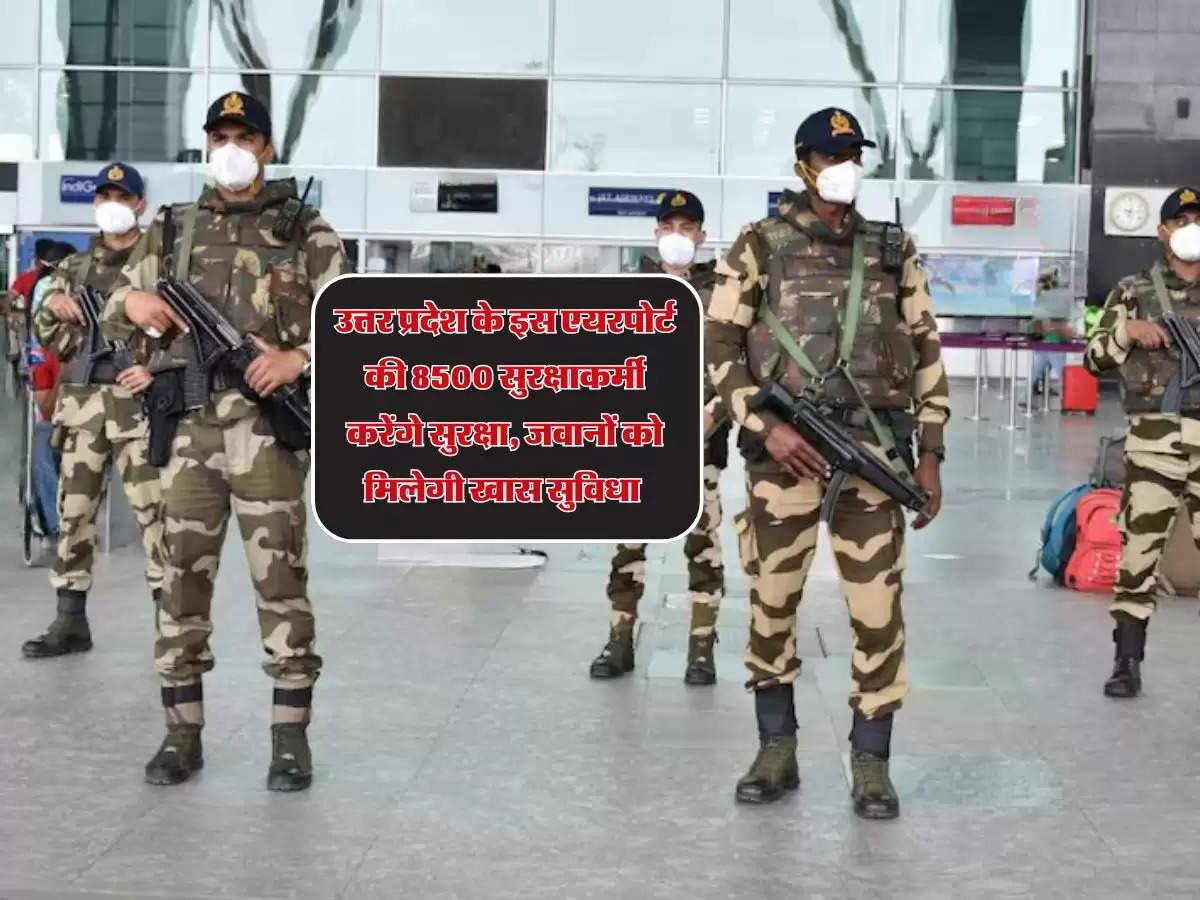 उत्तर प्रदेश के इस एयरपोर्ट की सुरक्षा तैनात होंगे 8500 सुरक्षाकर्मी, चप्पे-चप्पे पर होगी नजर 