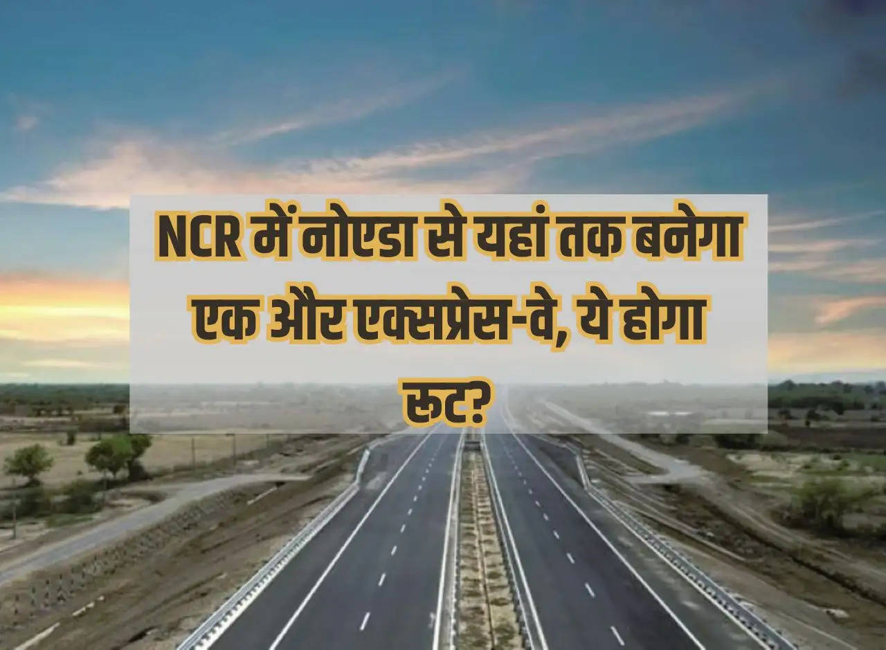 Another expressway will be built from Noida to here in NCR, what will be this route?