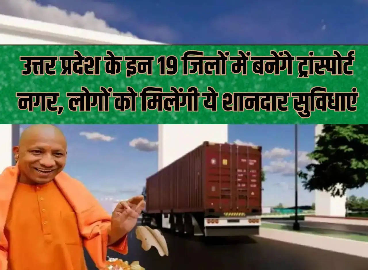 Transport cities will be built in these 19 districts of Uttar Pradesh, people will get these wonderful facilities