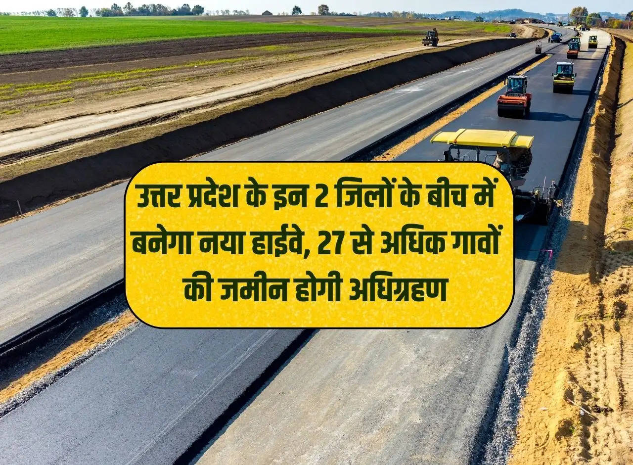 New highway will be built between these 2 districts of Uttar Pradesh, land of more than 27 villages will be acquired