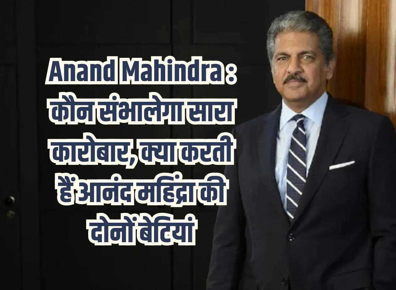 Anand Mahindra: Who will handle the entire business, what do Anand Mahindra's two daughters do?