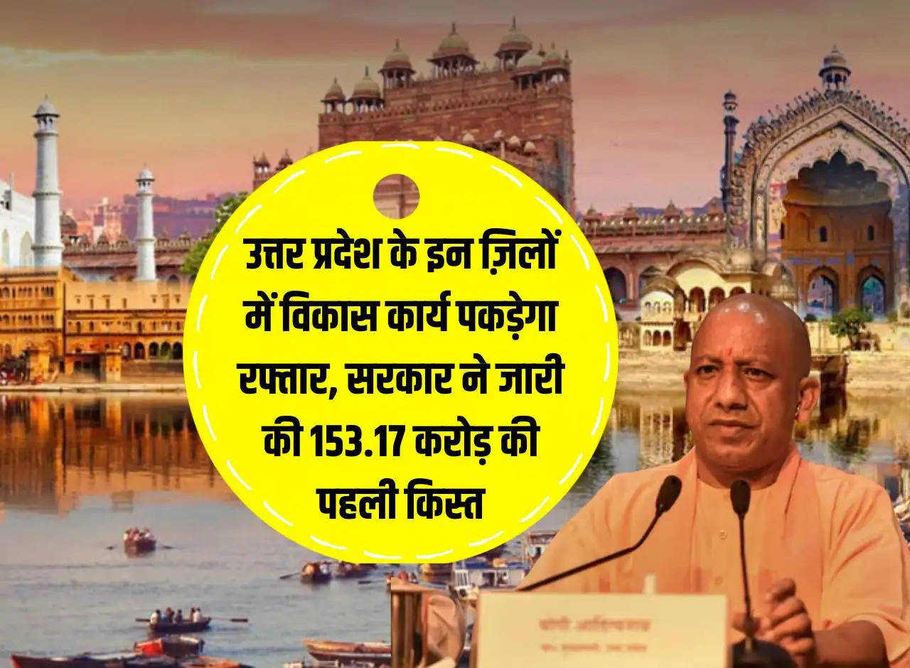 Development work will gain momentum in these districts of Uttar Pradesh, government released first installment of Rs 153.17 crore