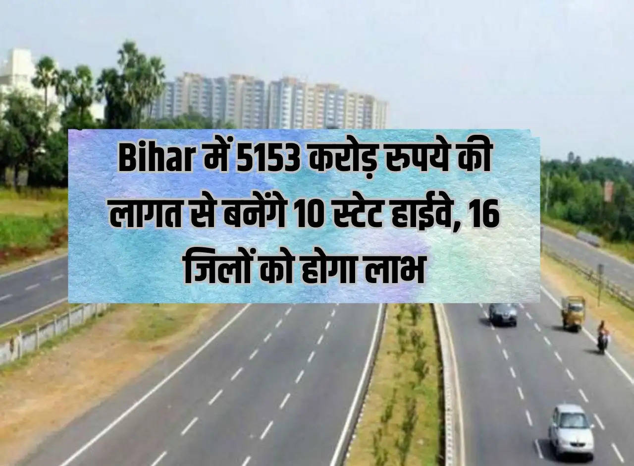 10 state highways will be built in Bihar at a cost of Rs 5153 crore, 16 districts will benefit.