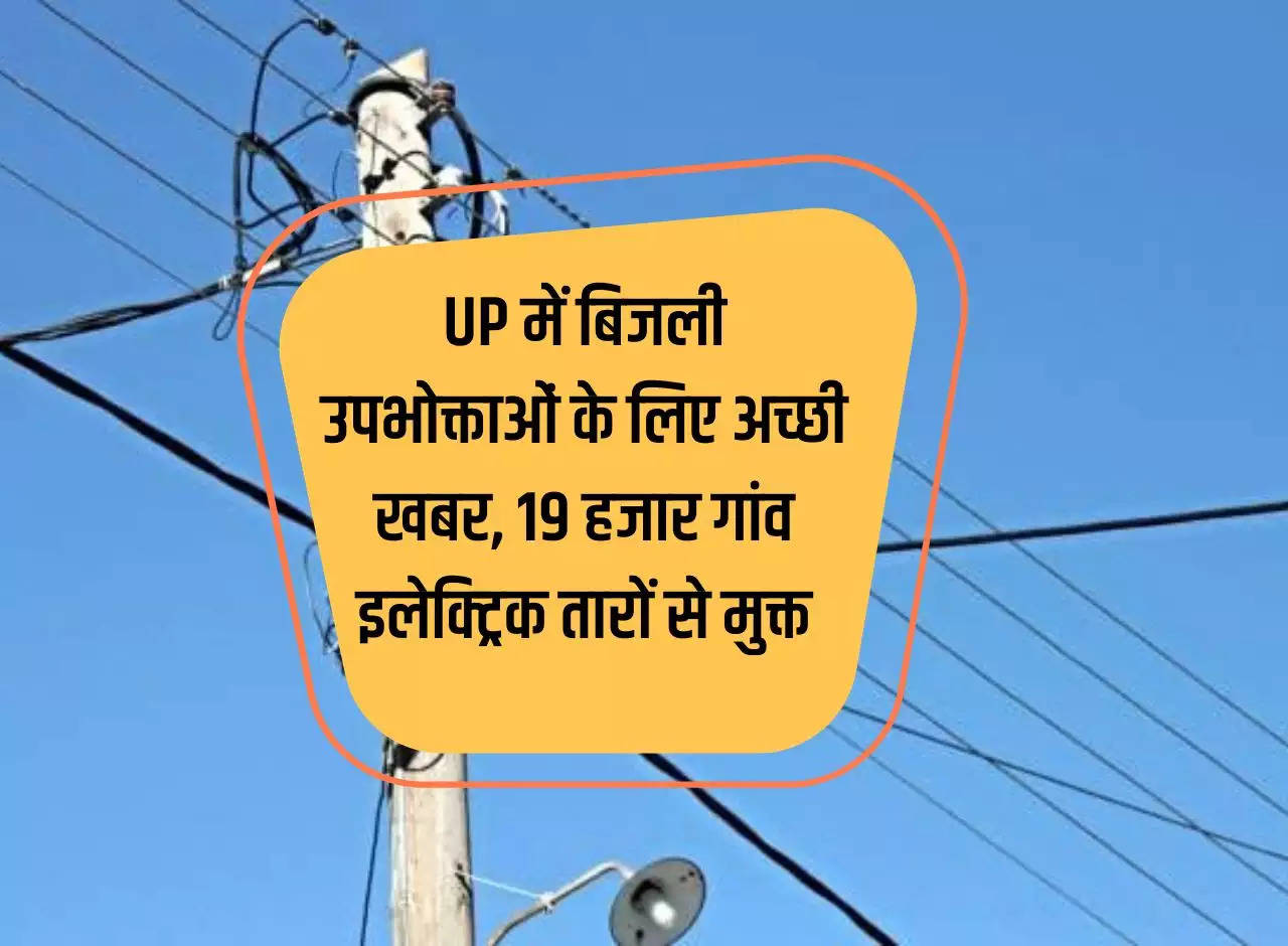 Good news for electricity consumers in Uttar Pradesh, 19 thousand villages are free from electric wires.