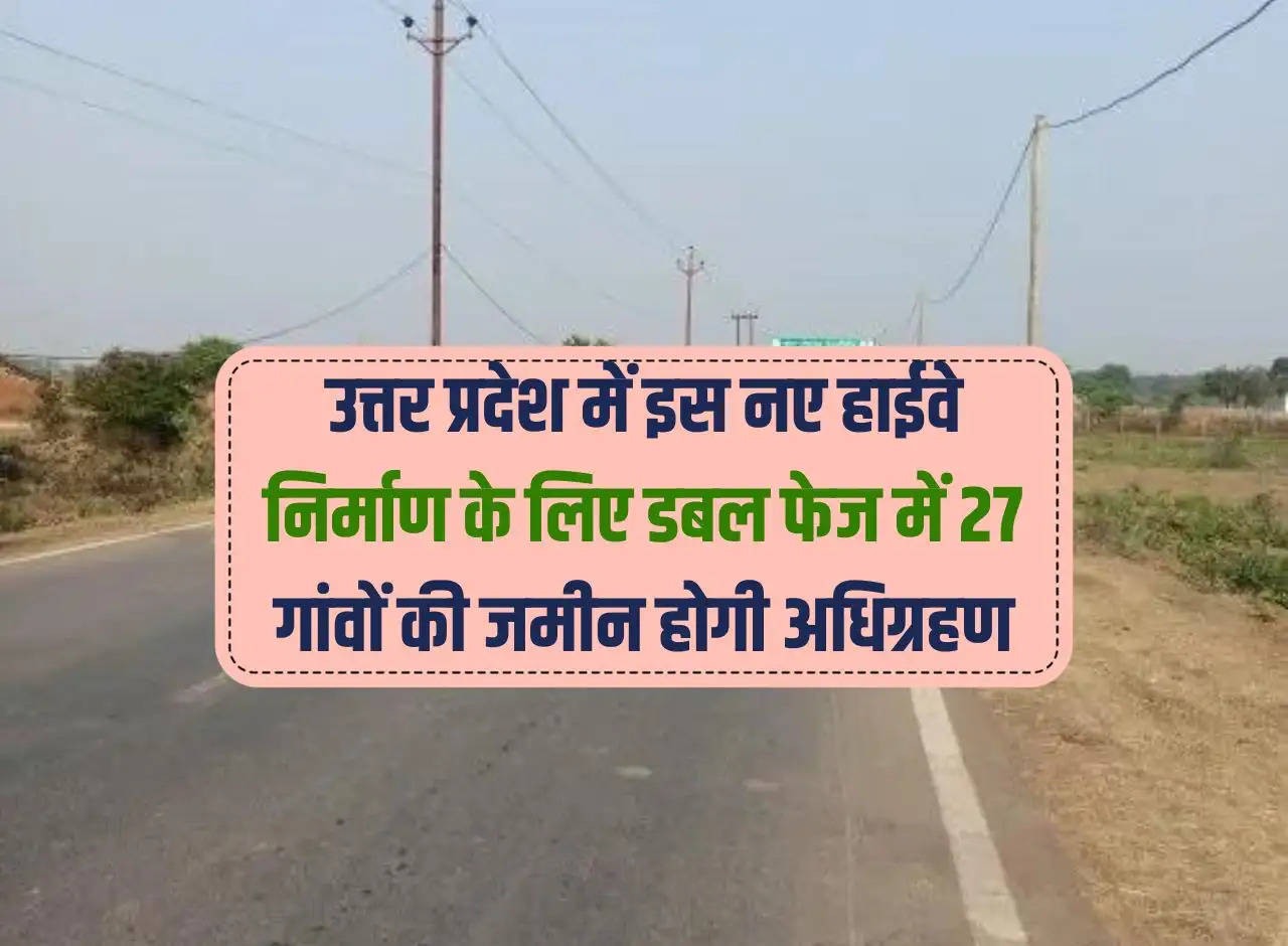 Land of 27 villages will be acquired in double phase for the construction of this new highway in Uttar Pradesh.