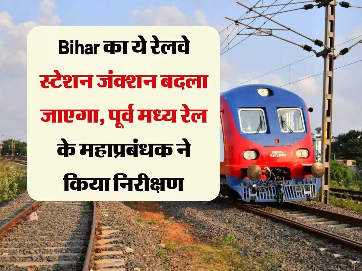 Bihar का ये रेलवे स्टेशन जंक्शन बदला जाएगा, पूर्व मध्य रेल के महाप्रबंधक ने किया निरीक्षण