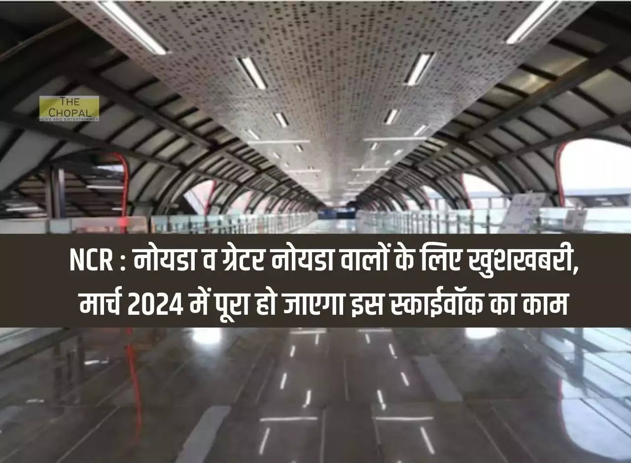 NCR: Good news for the people of Noida and Greater Noida, the work of this skywalk will be completed in March 2024.