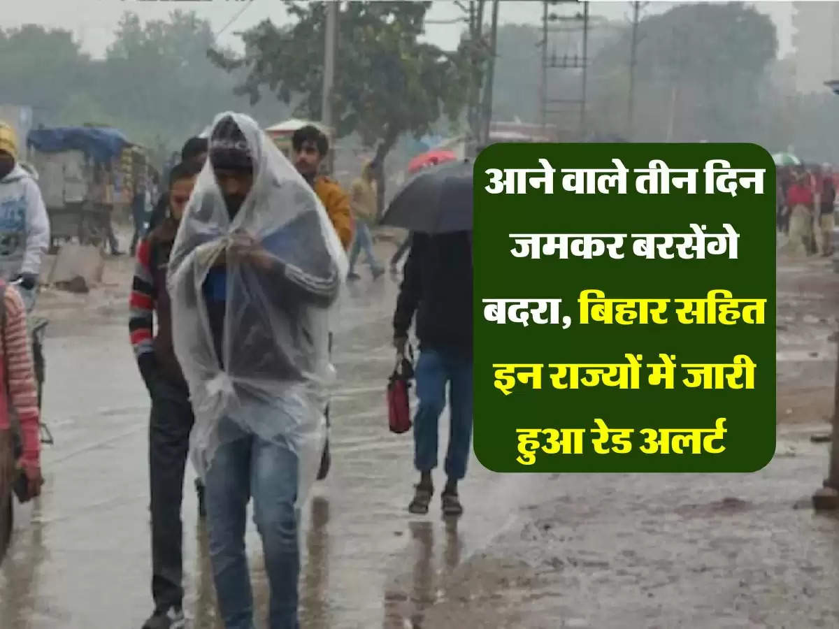 आने वाले तीन दिन जमकर बरसेंगे बदरा, बिहार सहित इन राज्यों में जारी हुआ रेड अलर्ट 