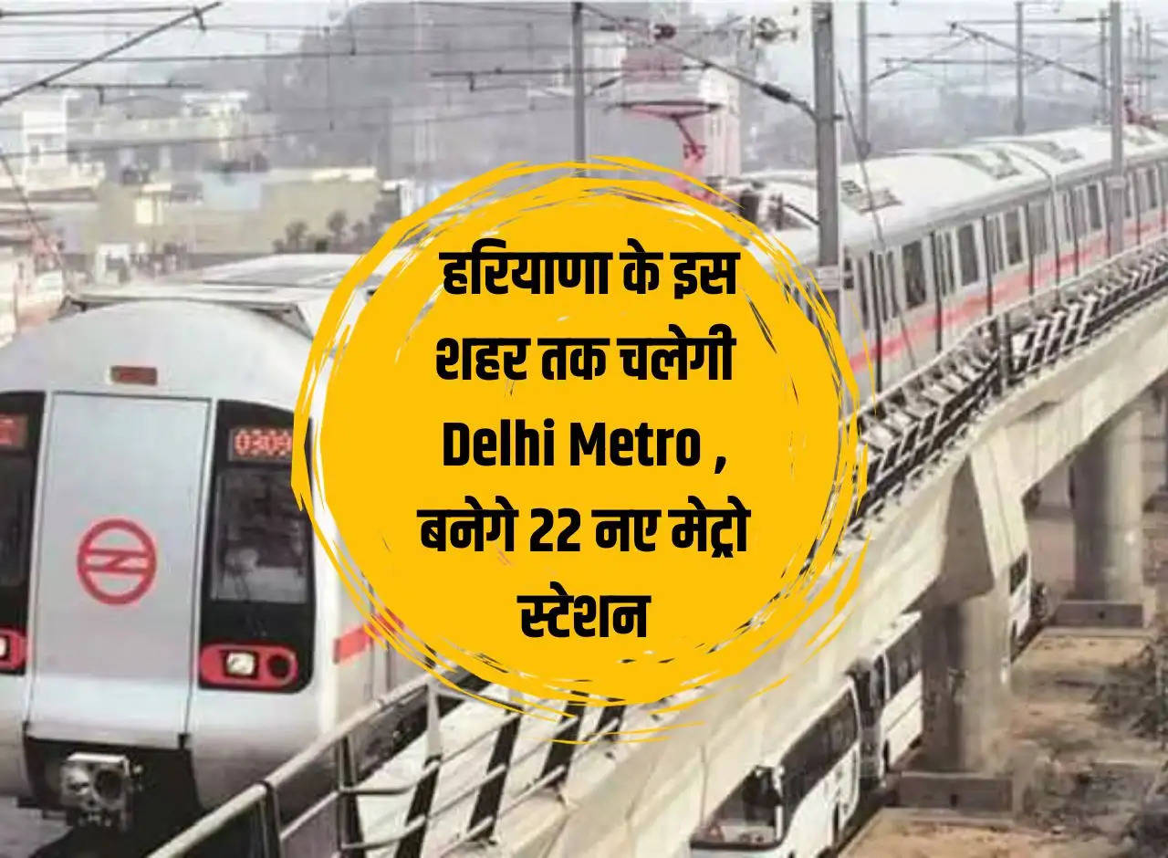 DMRC News: Delhi Metro will run till this city of Haryana, 22 new metro stations will be built.