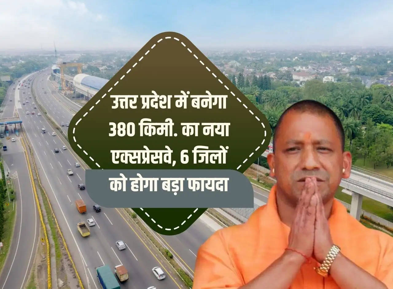 380 km will be built in Uttar Pradesh. New expressway, 6 districts will get big benefit