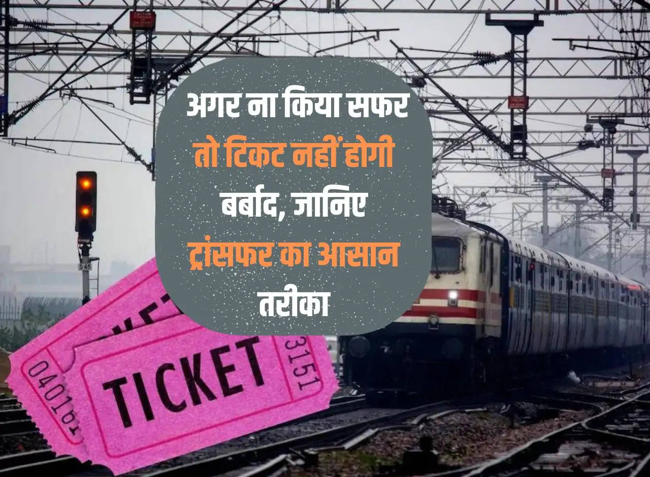 Railway Ticket: If you do not travel, your ticket will not be wasted, know the easy way to transfer.