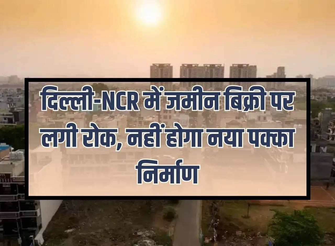 Property News: Ban on sale of land in Delhi-NCR, no new concrete construction will be done