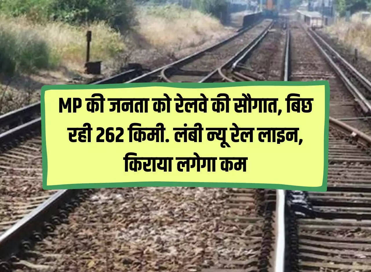 Railway's gift to the people of MP, 262 km is being laid. Long new rail line, fare will be less