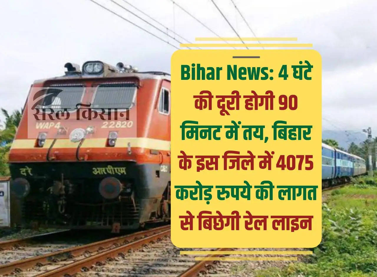 Bihar News: Distance of 4 hours will be covered in 90 minutes, railway line will be laid in this district of Bihar at a cost of Rs 4075 crore.