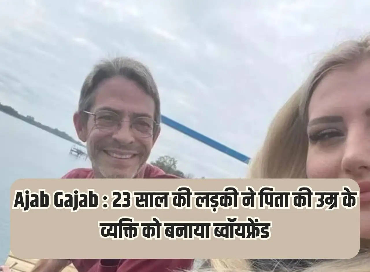 Ajab Gajab: 23 year old girl made a man of her father's age as her boyfriend.