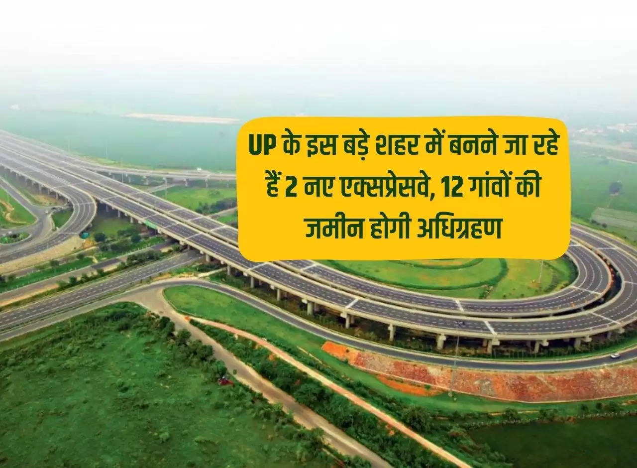 2 new expressways are going to be built in this big city of UP, land of 12 villages will be acquired