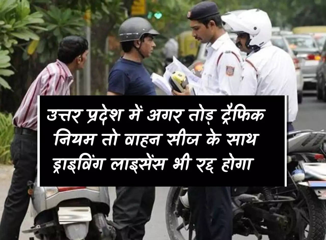 UP News: If traffic rules are broken in Uttar Pradesh, driving license will be canceled along with vehicle seizure.