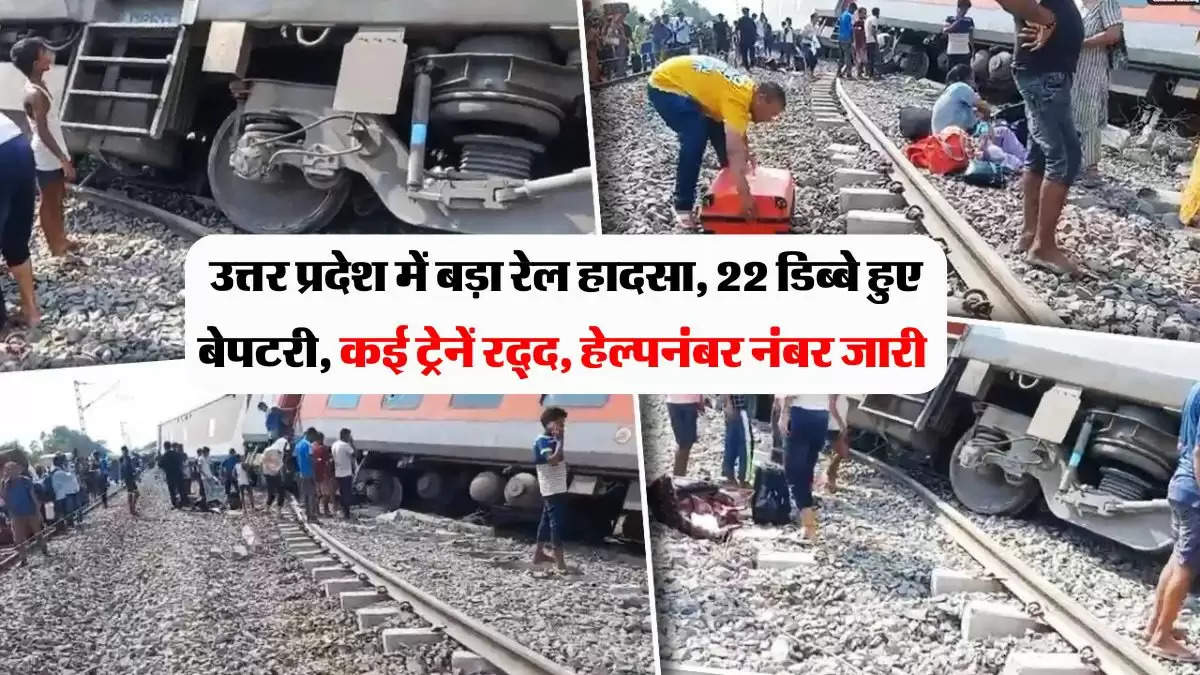 उत्तर प्रदेश में बड़ा रेल हादसा, 22 डिब्बे हुए बेपटरी, कई ट्रेनें रद्द, हेल्पनंबर नंबर जारी 