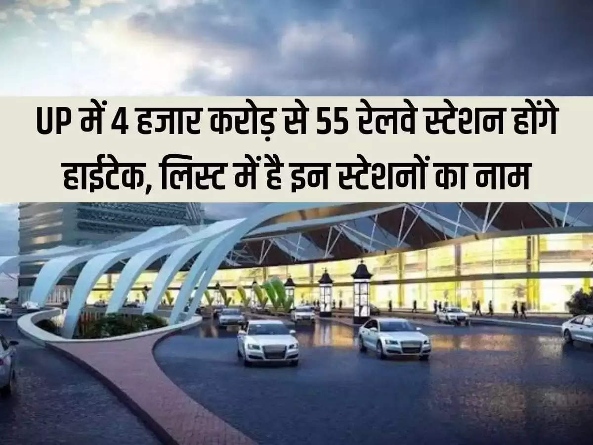 55 railway stations will be hi-tech worth Rs 4 thousand crore in Uttar Pradesh, the names of these stations are in the list