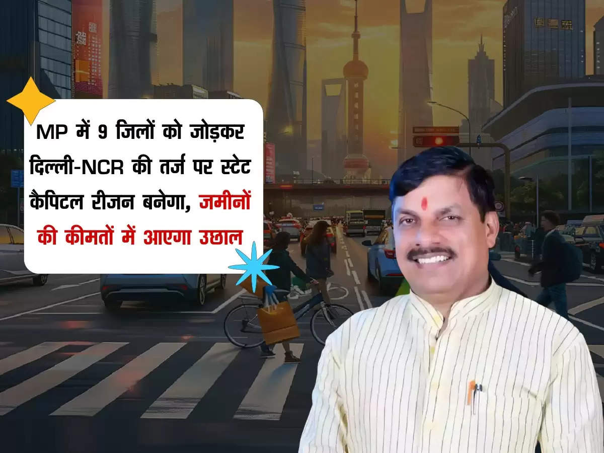 MP में 9 जिलों को जोड़कर दिल्ली-NCR की तर्ज पर स्टेट कैपिटल रीजन बनेगा, जमीनों की कीमतों में आएगा उछाल