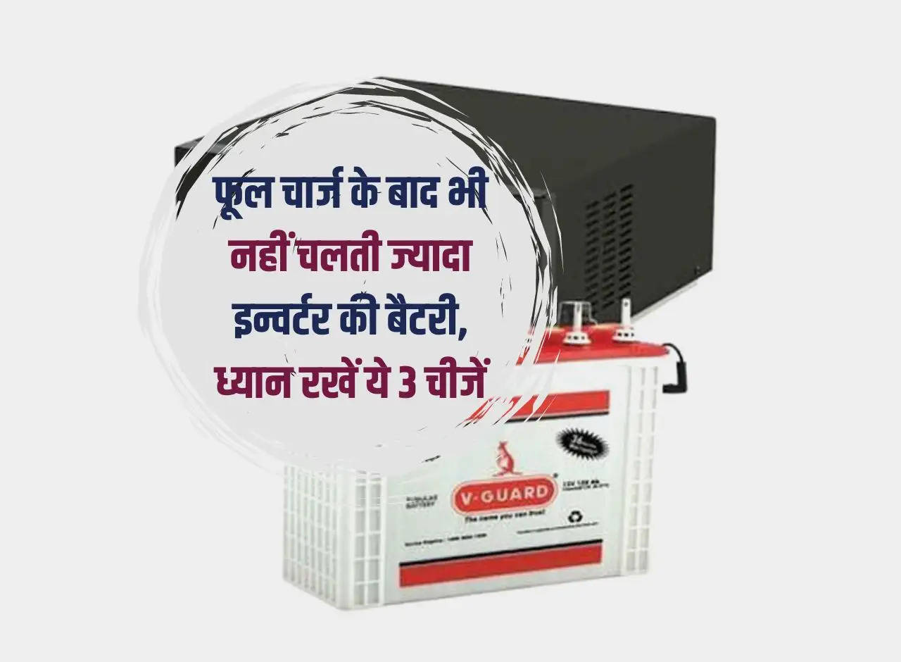 Inverter Battery: Inverter battery does not last long even after full charge, keep these 3 things in mind