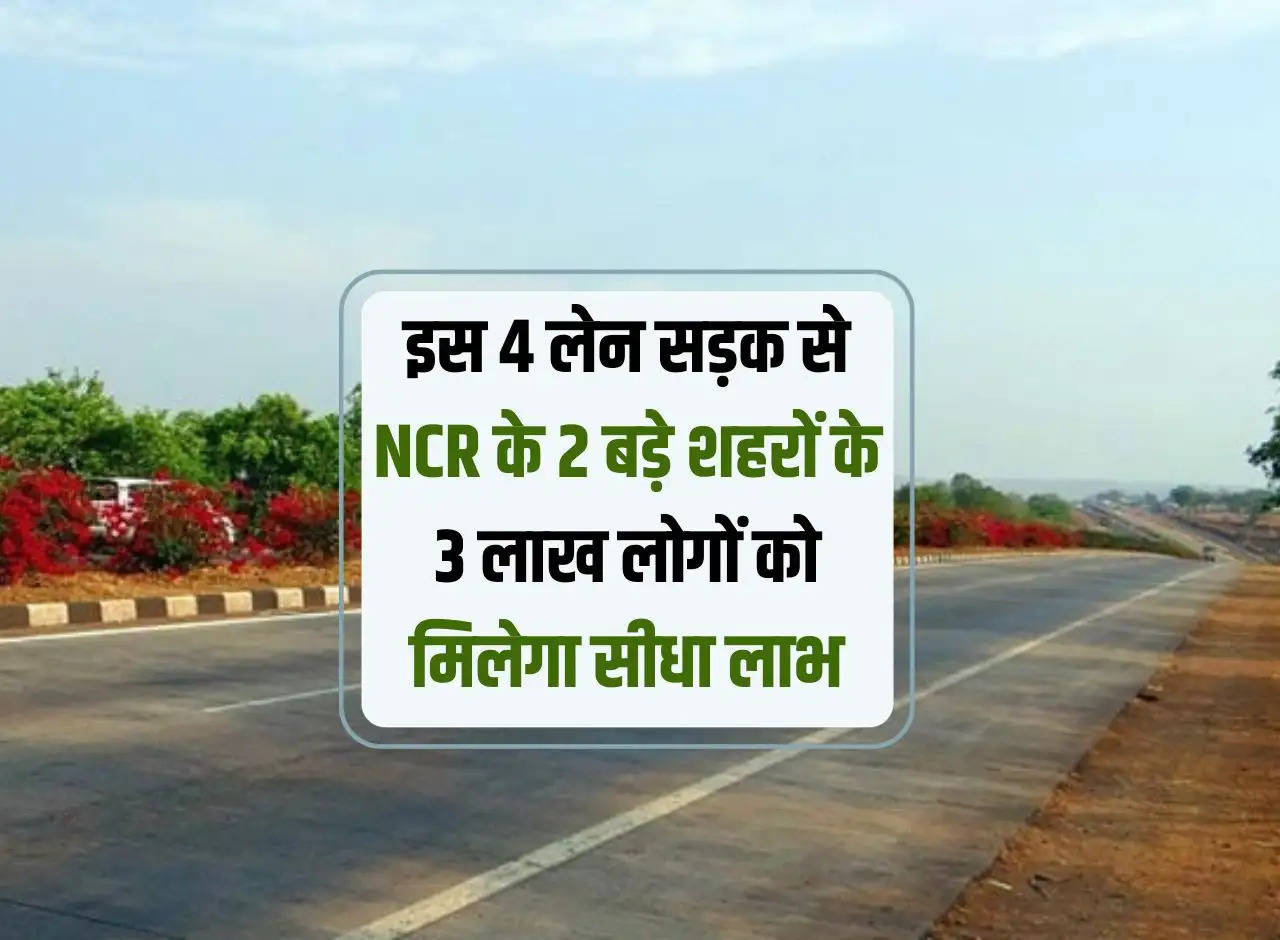 3 lakh people of 2 big cities of NCR will get direct benefit from this 4 lane road.