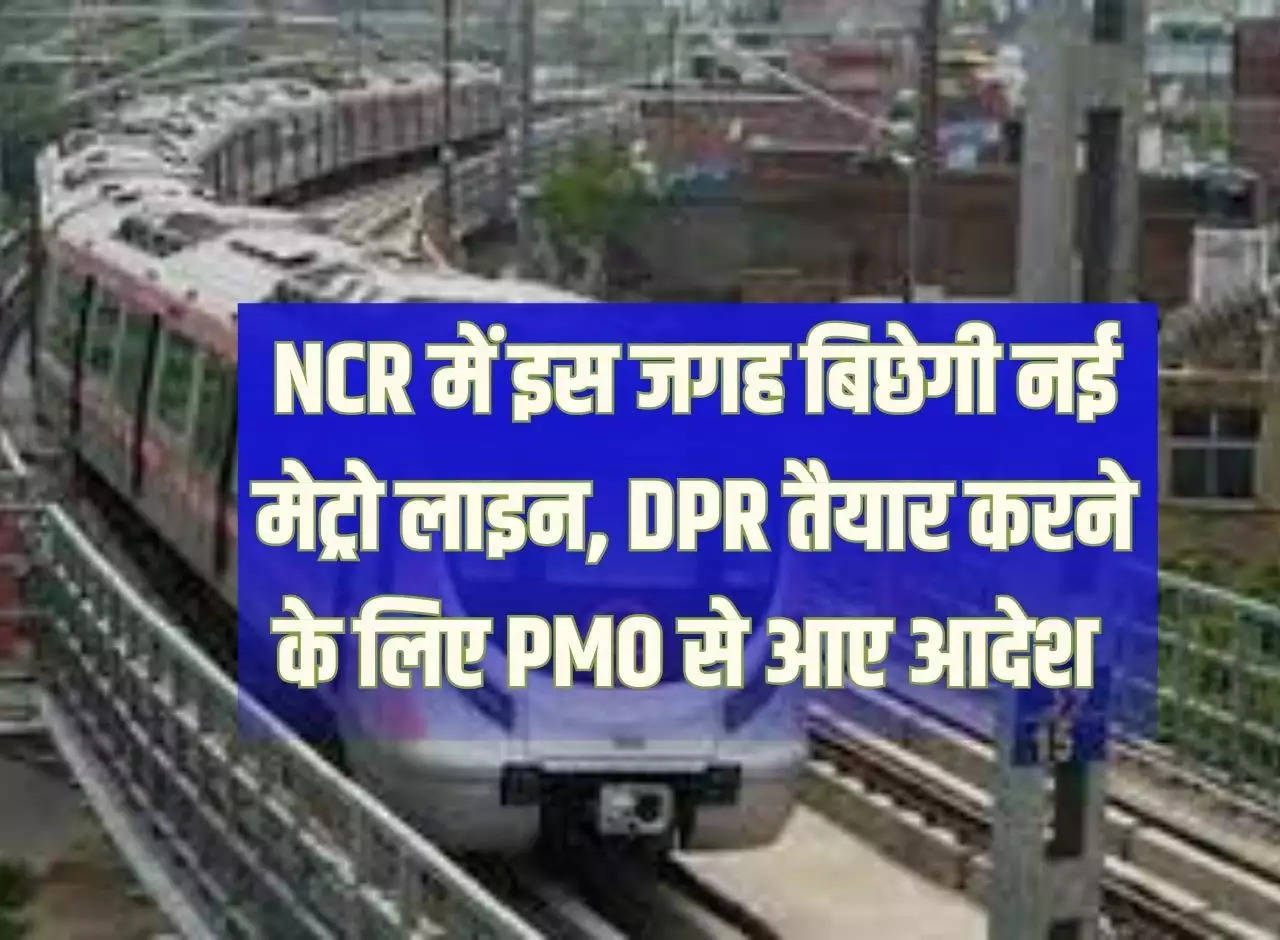 New metro line will be laid at this place in NCR, orders from PMO to prepare DPR