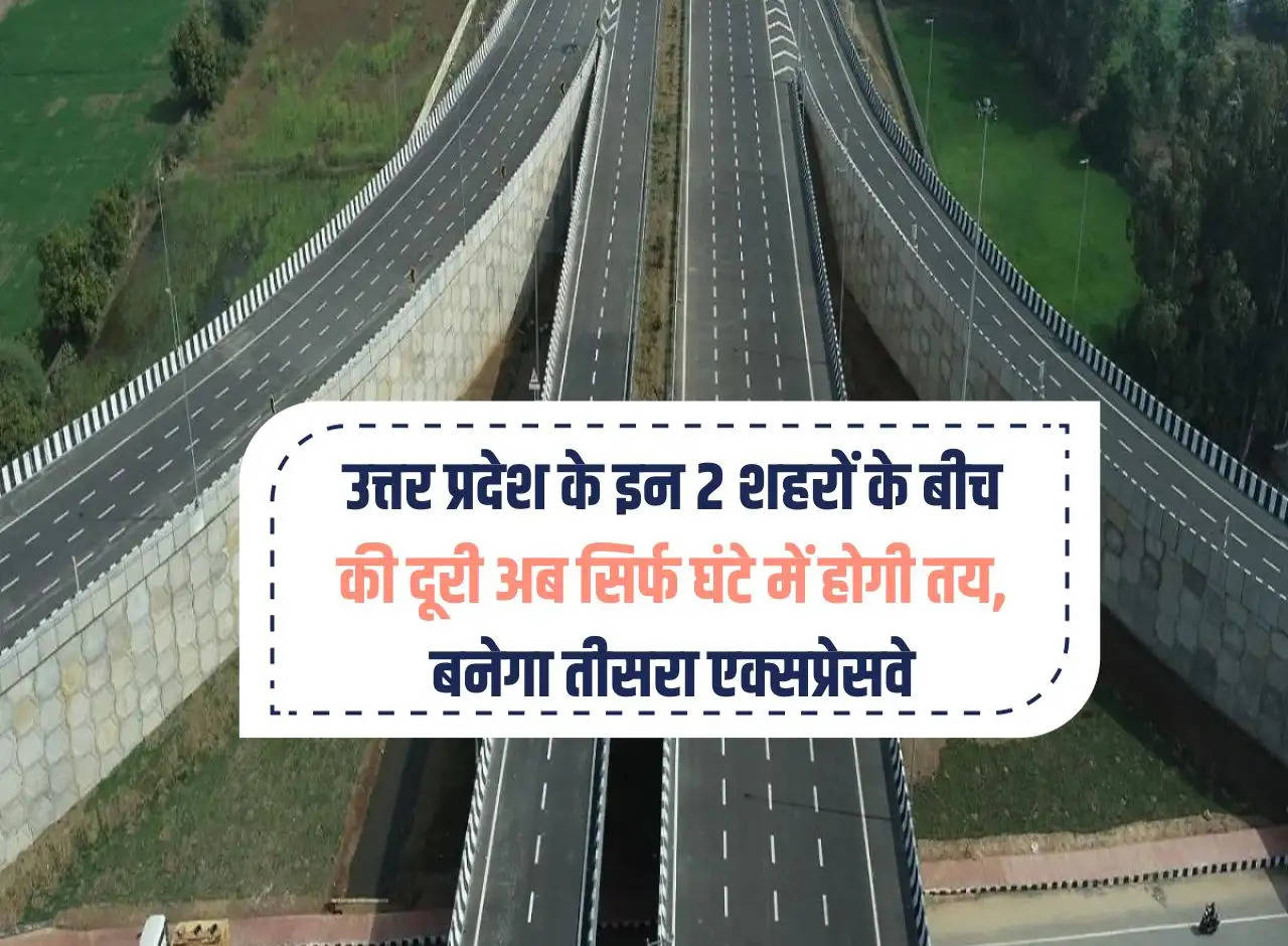 The distance between these two cities of Uttar Pradesh will now be covered in just one hour, third expressway will be built