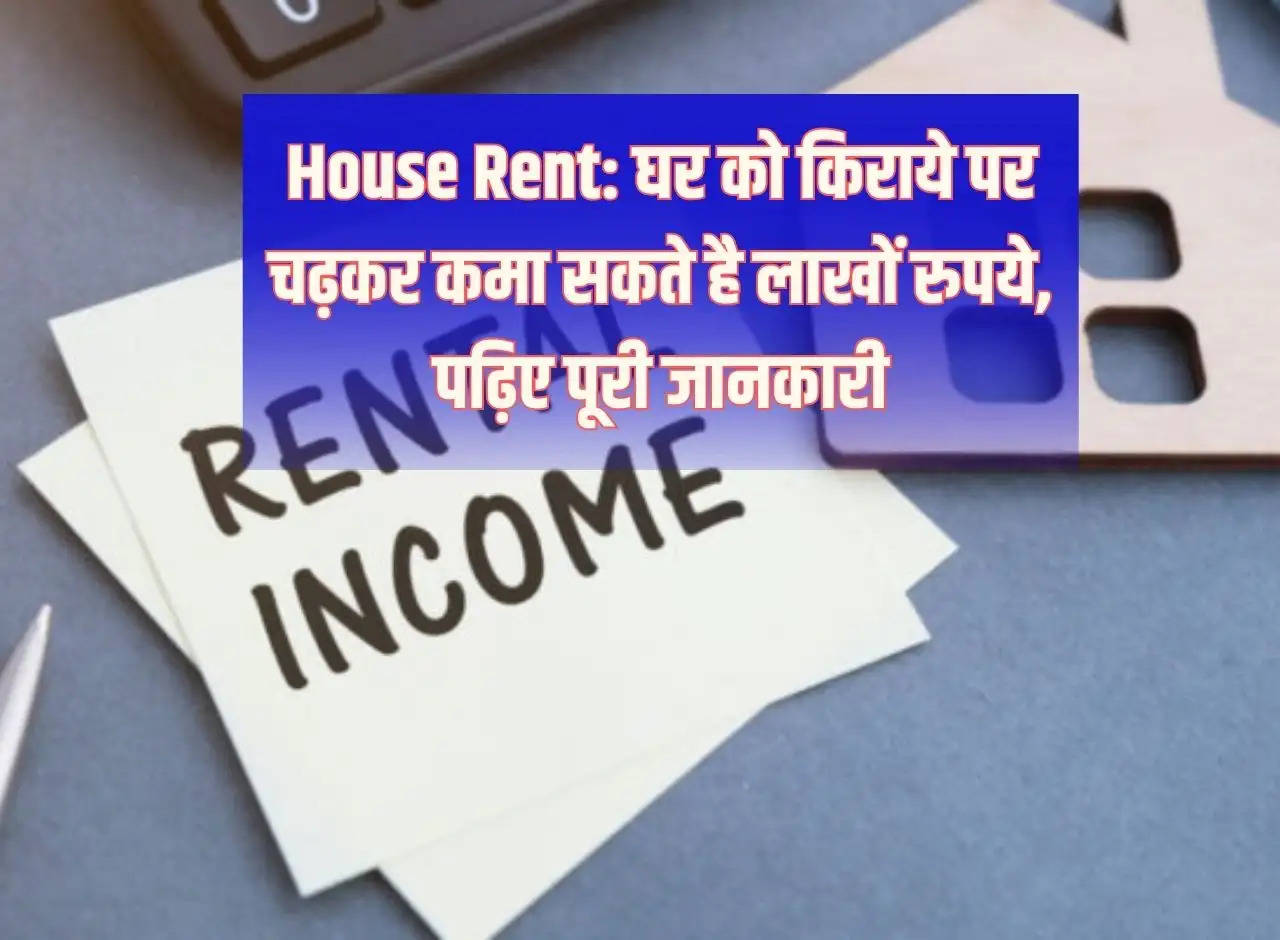 House Rent: You can earn lakhs of rupees by renting a house, read complete information