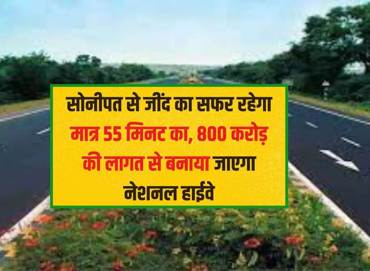 The journey from Sonipat to Jind will be only 55 minutes, National Highway will be built at a cost of Rs 800 crore.