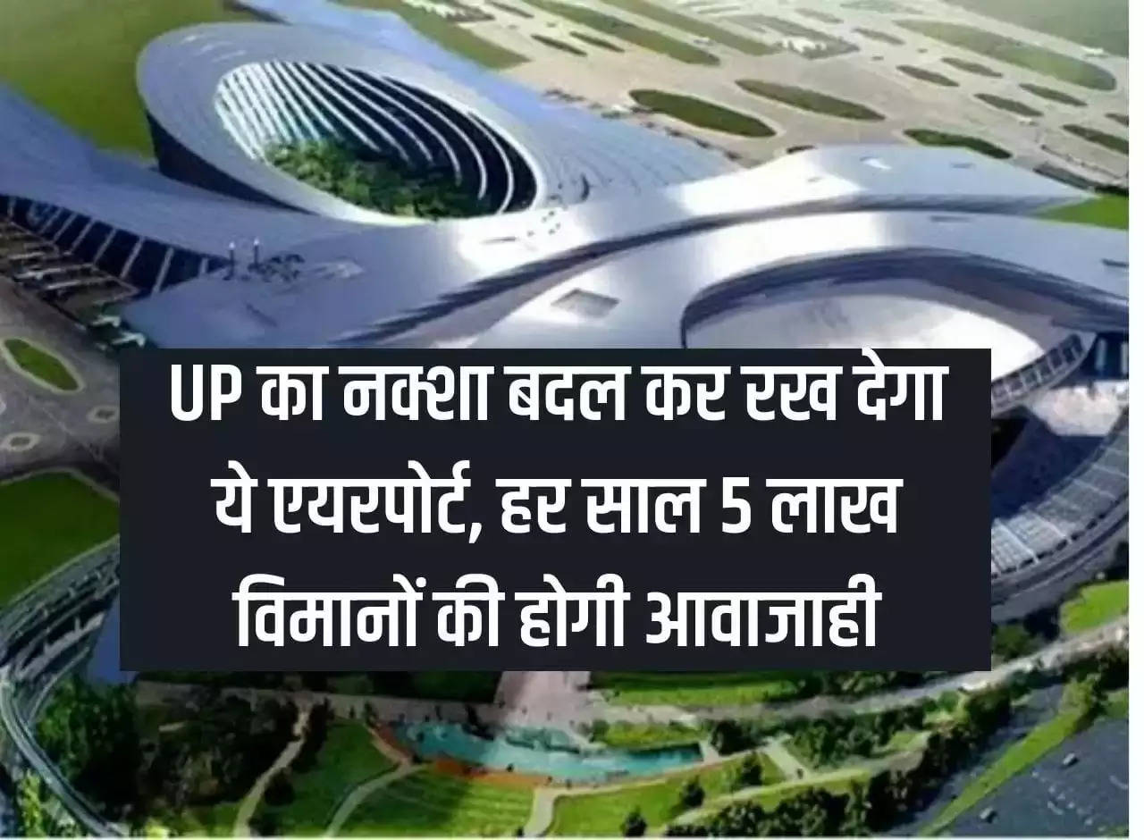 This airport will change the map of Uttar Pradesh, there will be movement of 5 lakh planes every year