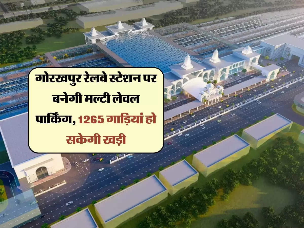 गोरखपुर रेलवे स्टेशन पर बनेगी मल्टी लेवल पार्किंग, 1265 गाड़ियां हो सकेगी खड़ी