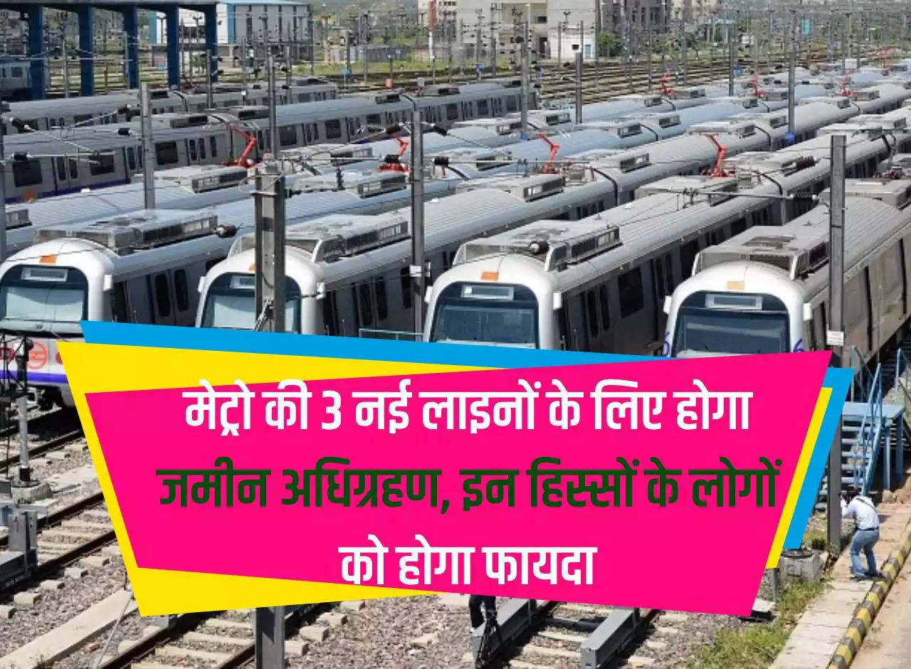 Delhi Metro: Land will be acquired for 3 new metro lines, people of these parts will benefit.