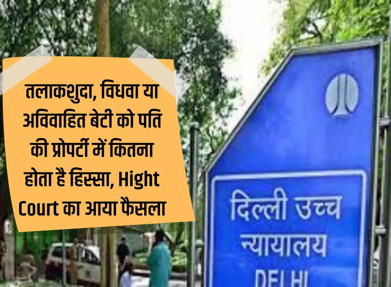 Daughter's property rights: How much share does a divorced, widowed or unmarried daughter get in her husband's property? High Court's decision