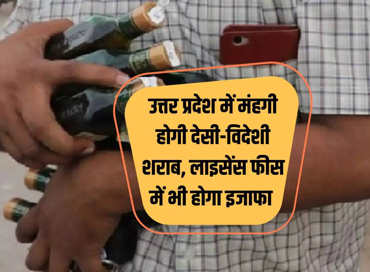 Domestic and foreign liquor will become expensive in Uttar Pradesh, license fees will also increase