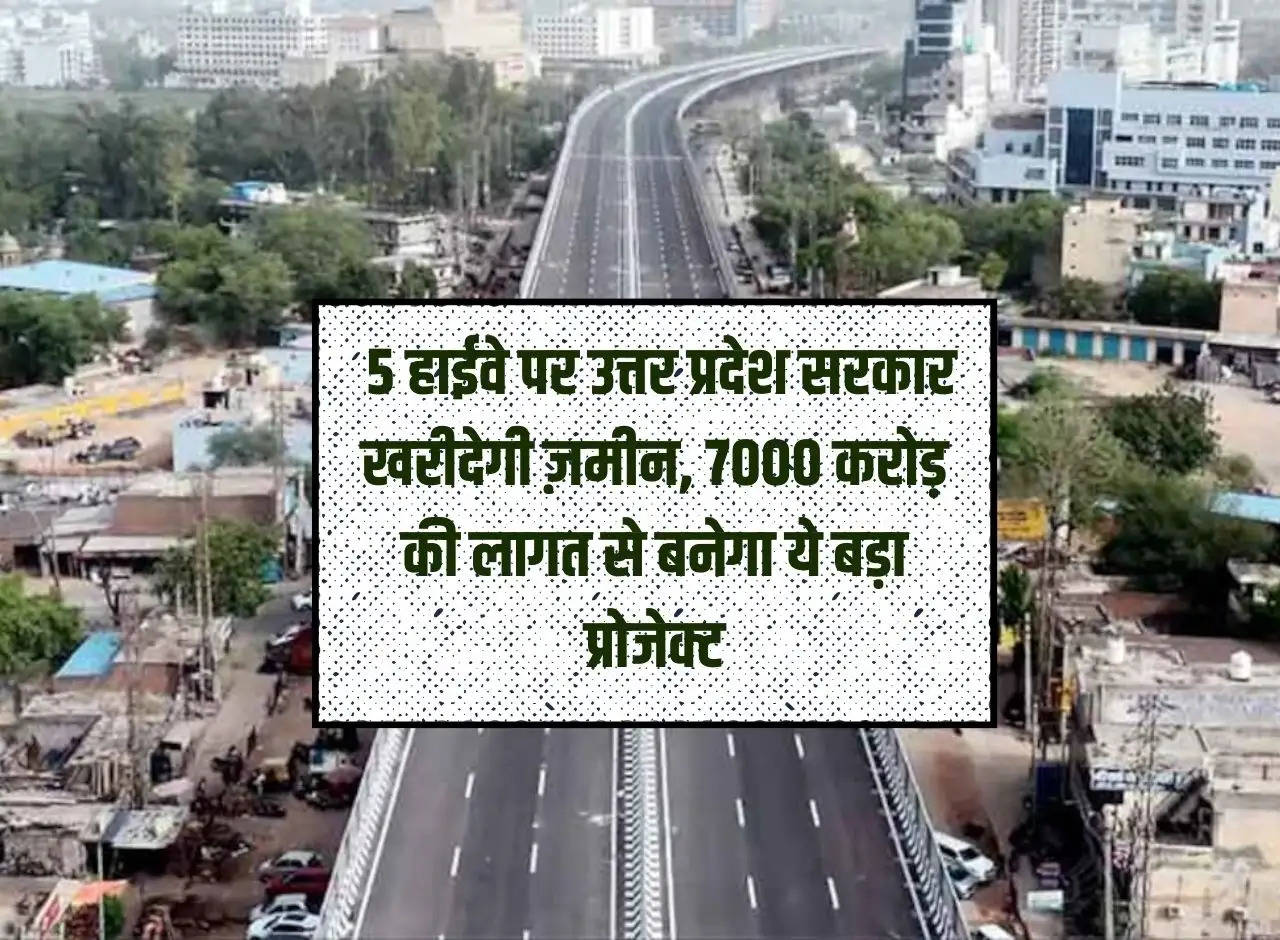 UP Highway: Uttar Pradesh government will buy land on 5 highways, this big project will be built at a cost of Rs 7000 crore.