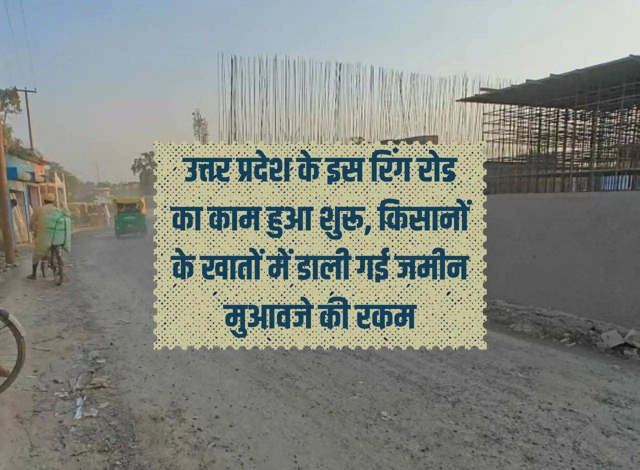 Work on this ring road of Uttar Pradesh started, land compensation amount deposited in farmers' accounts