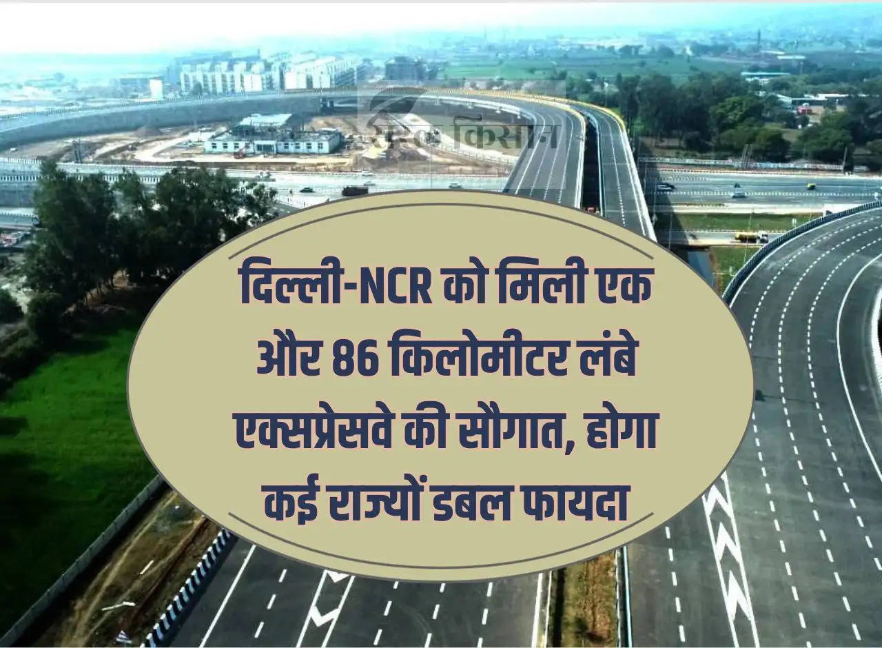 Delhi-NCR gets the gift of another 86 km long expressway, many states will get double benefit