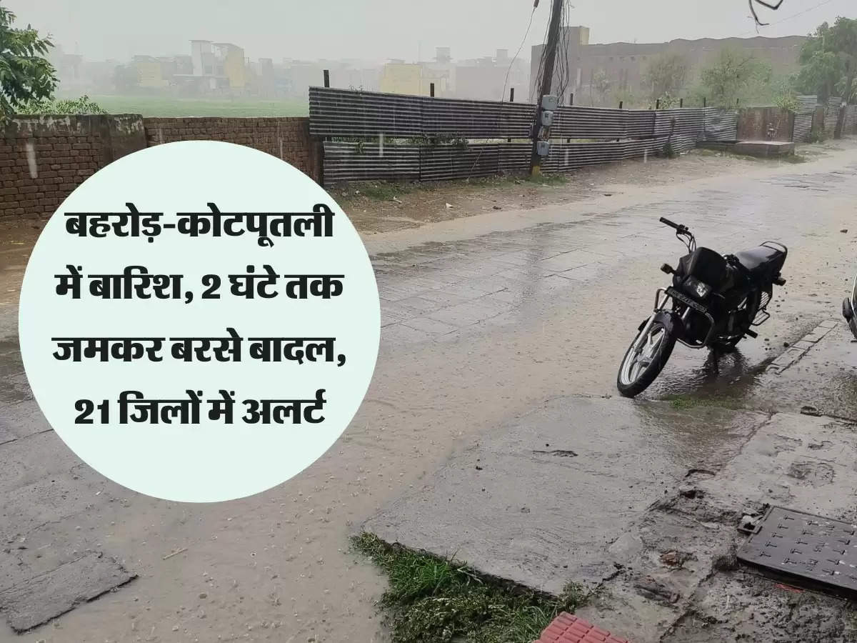 बहरोड़-कोटपूतली में बारिश, 2 घंटे तक जमकर बरसे बादल, 21 जिलों में अलर्ट