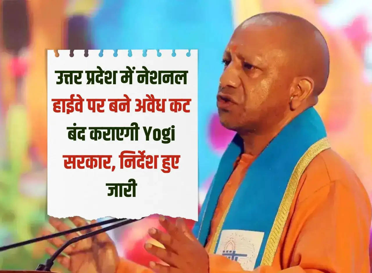 Yogi government will close illegal cuts on the National Highway in Uttar Pradesh, instructions issued