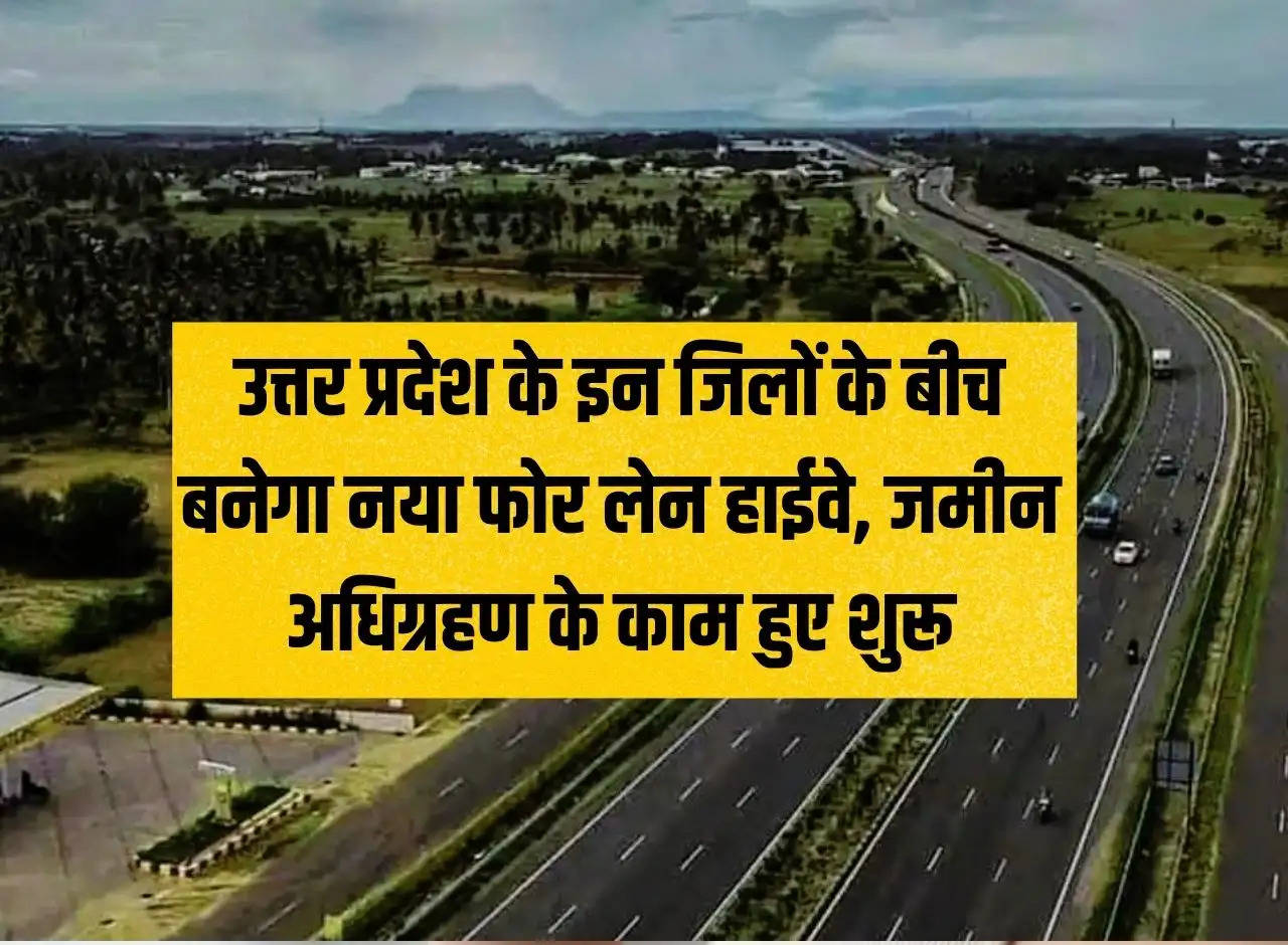 New four lane highway will be built between these districts of Uttar Pradesh, land acquisition work started