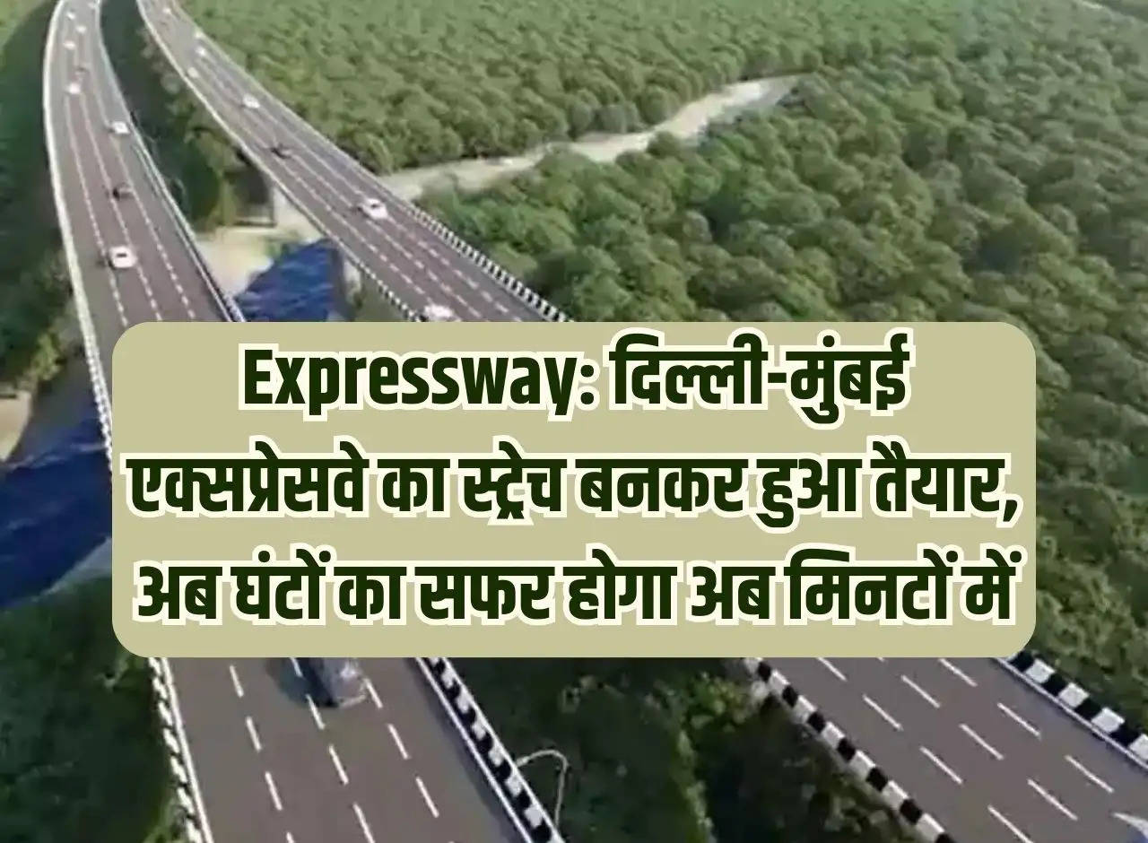 Expressway: The stretch of Delhi-Mumbai Expressway is ready, now the journey of hours will now be in minutes.