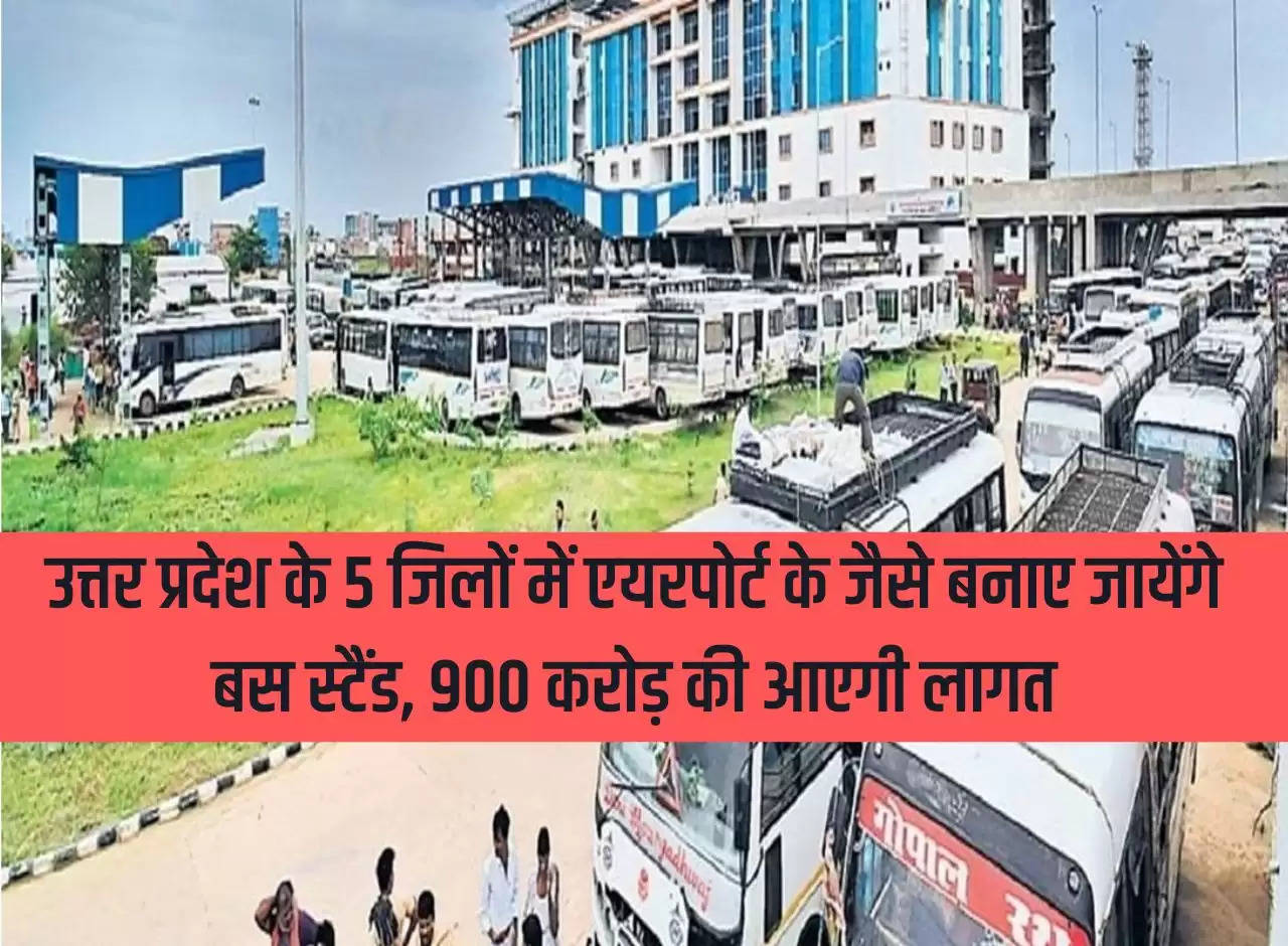 Bus stands will be built like airports in 5 districts of Uttar Pradesh, it will cost Rs 900 crore