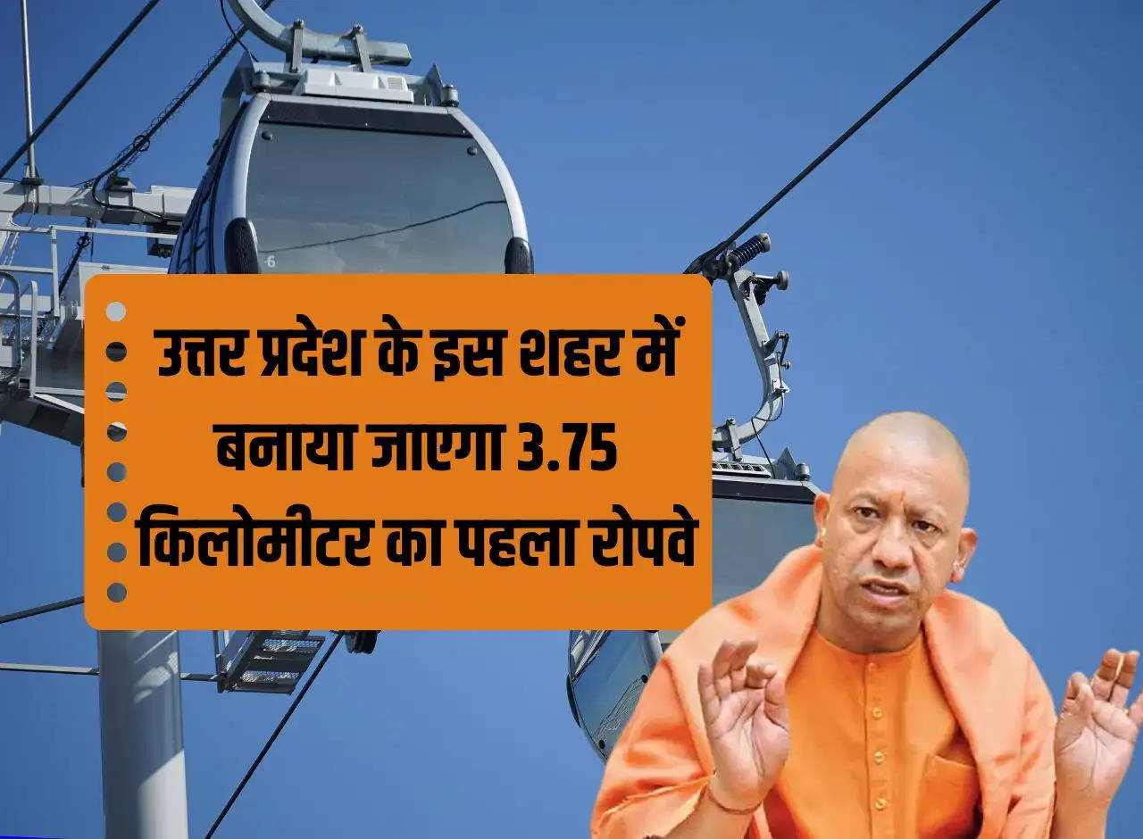 The first ropeway of 3.75 kilometers will be built in this city of Uttar Pradesh, 5 stations will be built, the work will be completed in 2024.