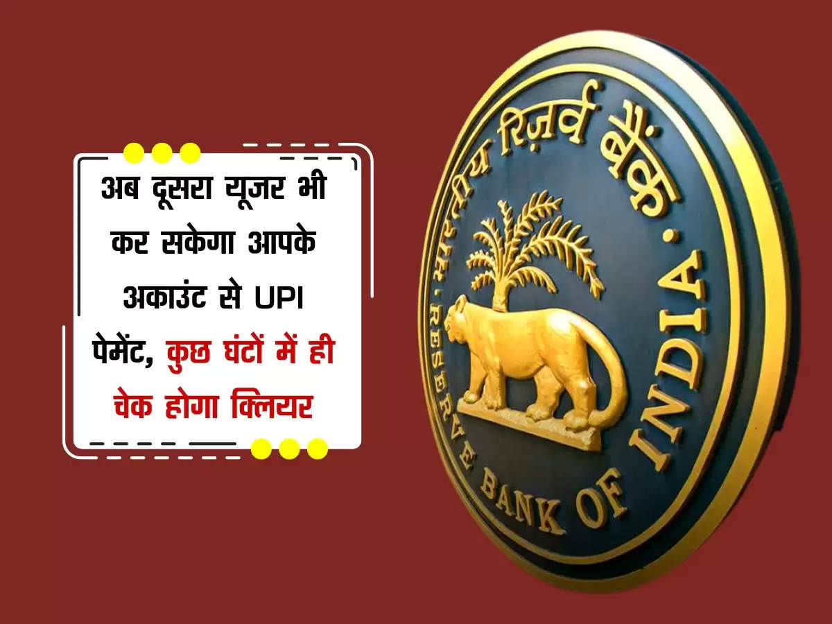 अब दूसरा यूजर भी कर सकेगा आपके अकाउंट से UPI पेमेंट, कुछ घंटों में ही चेक होगा क्लियर, RBI का बड़ा अपडेट 