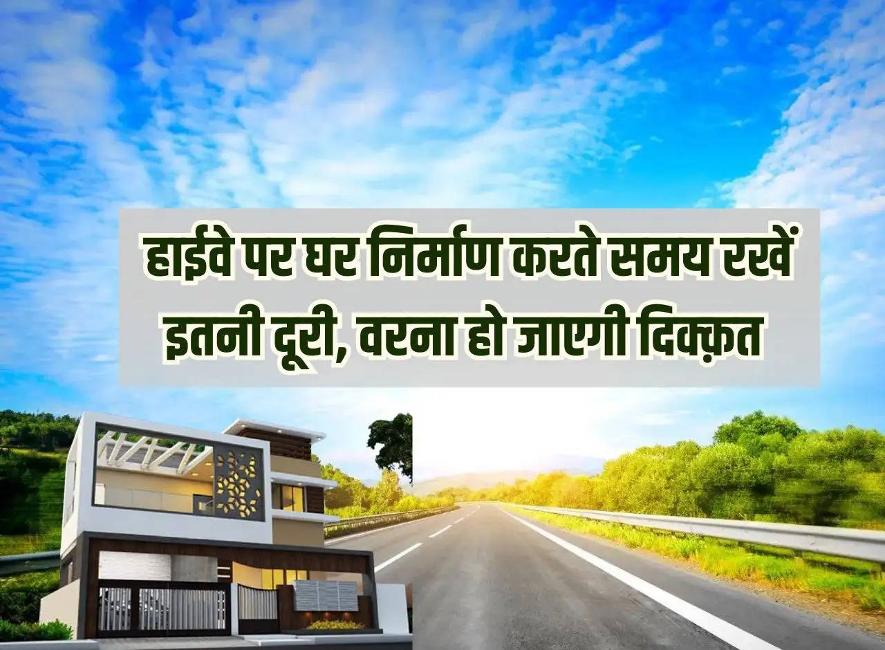 House Construction Rules: While constructing a house on the highway, maintain this distance, otherwise there will be problems.