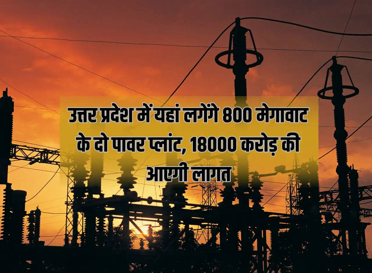 Two 800 MW power plants will be set up here in Uttar Pradesh, it will cost Rs 18000 crore, the first unit will be ready in 50 months.